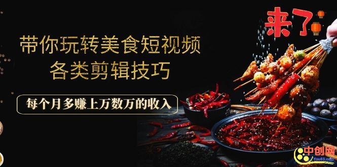 （1056期）带你玩转美食短视频各类剪辑技巧，每个月多赚上万数万的收入 - 副业心选-副业心选