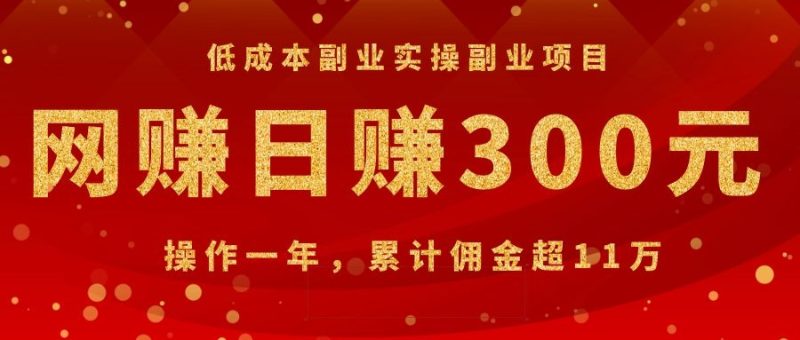 （1082期）低成本副业实操副业项目：网赚日赚300元，操作一年，累计佣金超11万-副业心选