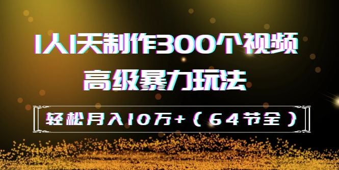 图片[2]-（1105期）抖音带货：1人1天制作300个视频高级暴力玩法，轻松月入10万+（64节全） - 副业心选-副业心选
