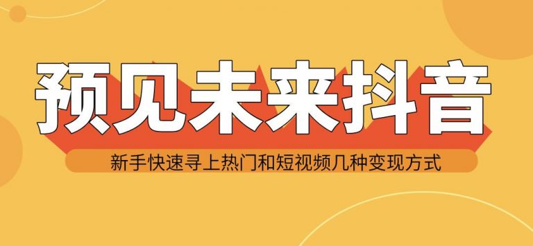 图片[2]-（1142期）预见未来抖音新手实战操作，快速寻上热门和变现方式（共14节视频） - 副业心选-副业心选