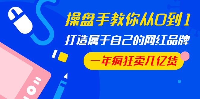 图片[2]-（1194期）操盘手教你从0到1，打造属于自己的网红品牌，一年疯狂卖几亿货（全套视频） - 副业心选-副业心选