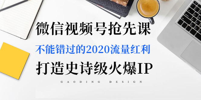 图片[2]-（1225期）微信视频号抢先课：不能错过的2020流量红利，打造史诗级火爆IP（无水印） - 副业心选-副业心选