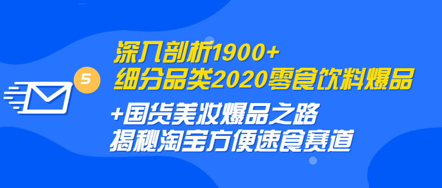 图片[2]-（1255期）深入剖析1900+细分品类2020零食饮料+国货美妆爆品之路 淘宝方便速食赛道 - 副业心选-副业心选