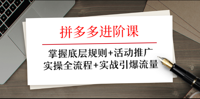 （1297期）拼多多进阶课 掌握底层规则+活动推广+实操全流程+实战引爆流量-副业心选