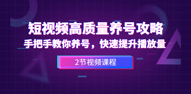 （1329期）短视频高质量养号攻略：手把手教你养号，快速提升播放量（2节视频课）-副业心选