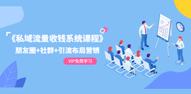 （1392期）《私域流量收钱系统课程》朋友圈+社群+引流布局营销（12节课）-副业心选