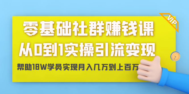 （1420期）零基础社群赚钱课：从0到1实操引流变现，帮助18W学员实现月入几万到上百万-副业心选