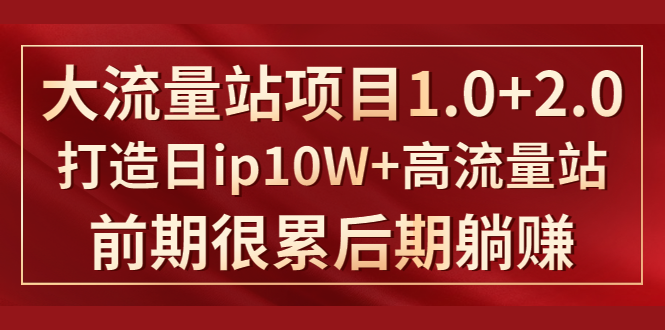（1425期）《大流量站项目1.0+2.0》打造日ip10W+高流量站，前期很累后期躺赚 - 副业心选-副业心选