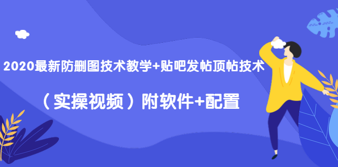 （1428期）2020最新防删图技术教学+贴吧发帖顶帖技术（实操视频）附软件+配置 - 副业心选-副业心选