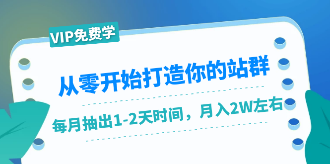 （1421期）从零开始打造你的站群：1个月只需要你抽出1-2天时间，月入2W左右（25节课）-副业心选
