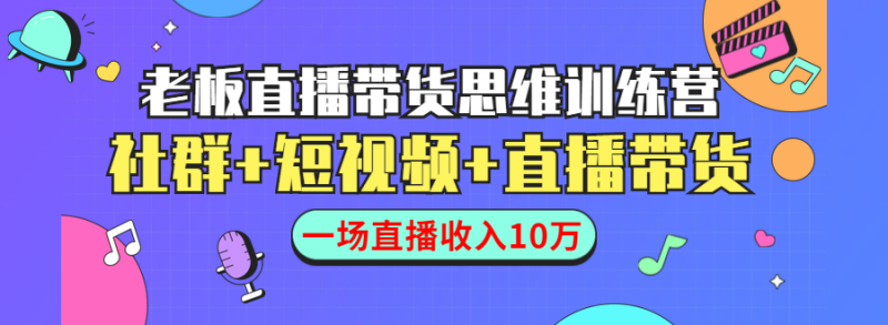 （1441期）直播带货思维训练营：社群+短视频+直播带货：一场直播收入10万！-副业心选