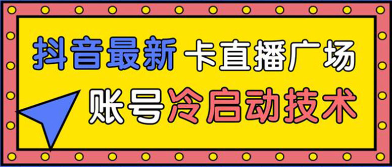 （1452期）抖音最新卡直播广场12个方法 新老账号冷启动技术 异常账号冷启动（无水印）-副业心选