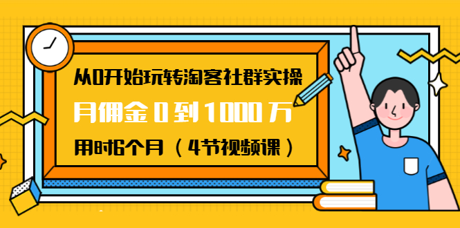 （1456期）从0开始玩转淘客社群实操：月佣金0到1000万用时6个月（4节视频课）-副业心选