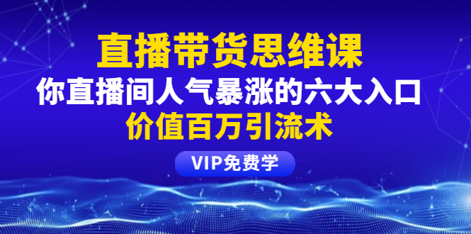 （1470期）铖总直播带货思维课：你直播间人气暴涨的六大入口，价值百万引流术-副业心选