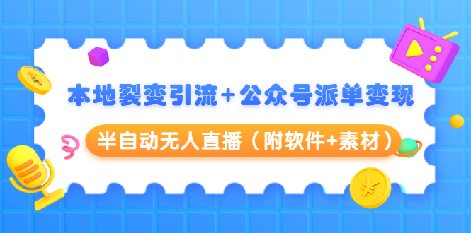（1506期）本地裂变引流+公众号派单变现+半自动无人直播（附软件+素材）-副业心选