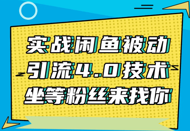 （1534期）实战闲鱼被动引流4.0技术，坐等粉丝来找你，实操演示日加200+精准粉-副业心选