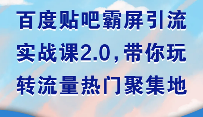 （1527期）百度贴吧霸屏引流实战课2.0，带你玩转流量热门聚集地-副业心选