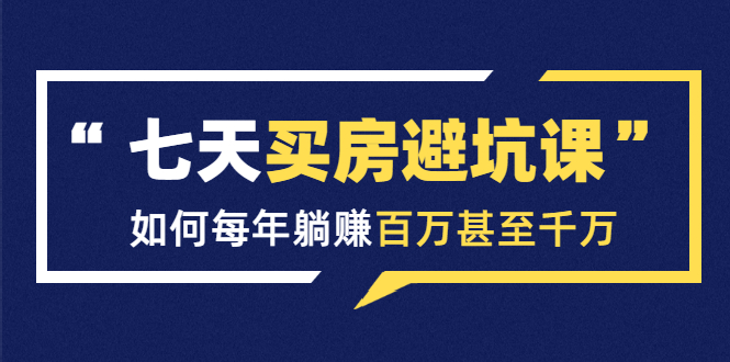 （1530期）七天买房避坑课：人生中最为赚钱的投资，如何每年躺赚百万甚至千万-副业心选