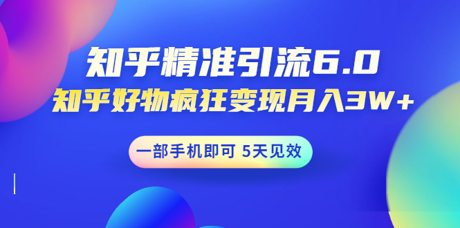 （1547期）知乎精准引流6.0+知乎好物疯狂变现月入3W，一部手机即可 5天见效(18节课)-副业心选