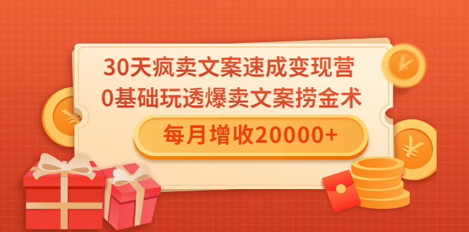 （1546期）30天疯卖文案速成变现营，0基础玩透爆卖文案捞金术！每月增收20000+-副业心选