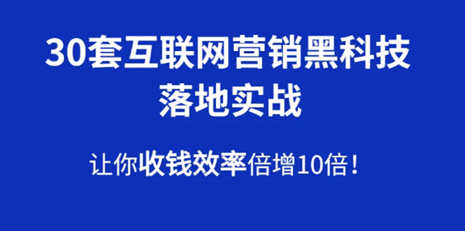 （1583期）30套互联网营销黑科技落地实战，让你收钱效率倍增10倍，批量引流，快速变现-副业心选