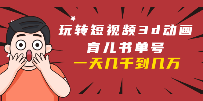 （1609期）玩转短视频3D动画育儿书单号：实战操作一天几千，好的时候一天几万收益-副业心选