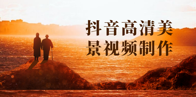 （1621期）抖音高清美景视频制作详细教学教程：助你快速获取几十万粉丝-副业心选