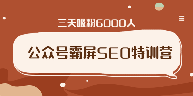 （1639期）公众号霸屏SEO特训营，通过公众号被动精准引流，三天吸粉6000人（无水印）-副业心选