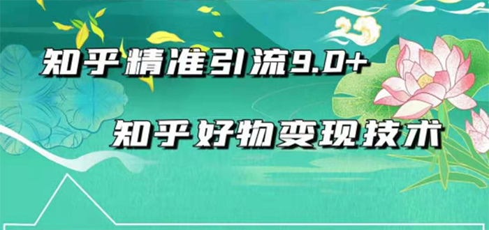 （1663期）2021最新知乎精准引流9.0+知乎好物变现技术：轻松月入过万（21节视频+话术)-副业心选
