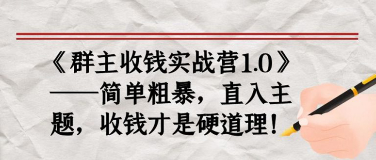 （1678期）《群主收钱实战营1.0》——简单粗暴，直入主题，直接收钱才是硬道理！ - 副业心选-副业心选