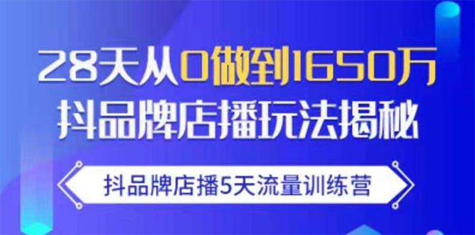 （1699期）抖品牌店播5天流量训练营：28天从0做到1650万抖音品牌店播玩法揭秘-副业心选