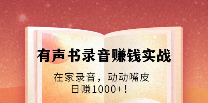 （1723期）有声书录音赚钱实战：在家录音，动动嘴皮，日赚1000+！-副业心选