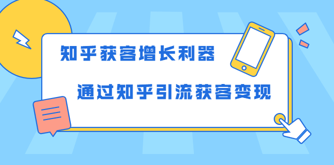 （1743期）知乎获客增长利器：教你如何轻松通过知乎引流获客变现-副业心选
