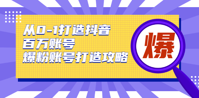 （1739期）从0-1打造抖音百万账号-爆粉账号打造攻略，针对有账号无粉丝的现象-副业心选