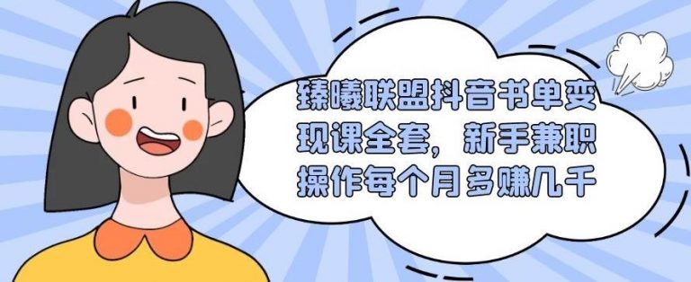 （1765期）臻曦联盟抖音书单变现课全套，新手兼职操作每个月多赚几千【视频课程】-副业心选