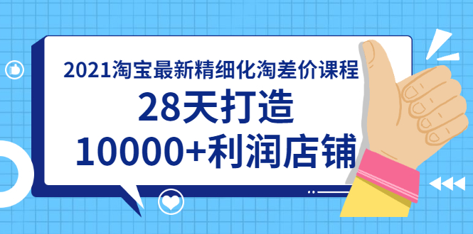 （1756期）2021淘宝最新精细化淘差价课程，28天打造10000+利润店铺(附软件)-副业心选
