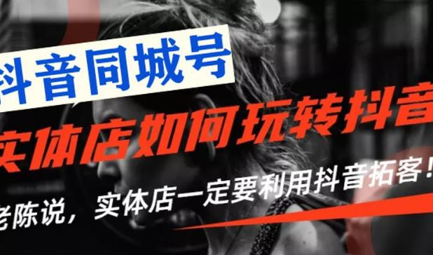 （1784期）【抖音同城号】实体店抖音引流营销实战课程，教你通过同城号赚钱 抓住风口 - 副业心选-副业心选