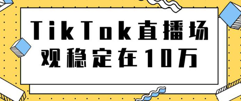（1798期）TikTok直播场观稳定在10万，导流独立站转化率1：5000实操讲解-副业心选