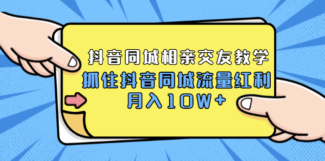 （1779期）2021大头老哈实战抖音同城相亲交友教学，抓住抖音同城流量红利，月入10W+-副业心选