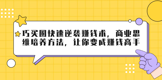 （1795期）巧买圈快速逆袭赚钱术，商业思维培养方法，让你变成赚钱高手【无水印视频】 - 副业心选-副业心选