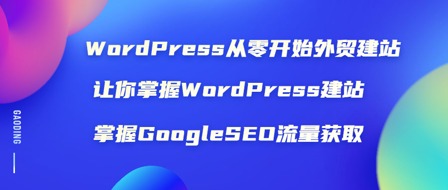 （1806期）WordPress从零开始外贸建站：让你掌握WordPress建站 掌握GoogleSEO流量获取 - 副业心选-副业心选