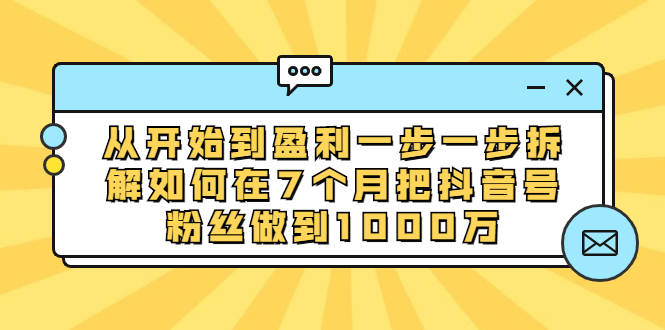 （1837期）从开始到盈利一步一步拆解如何在7个月把抖音号粉丝做到1000万 - 副业心选-副业心选