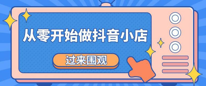 （1846期）《从零开始做抖音小店全攻略》小白一步一步跟着做也能月收入3-5W-副业心选