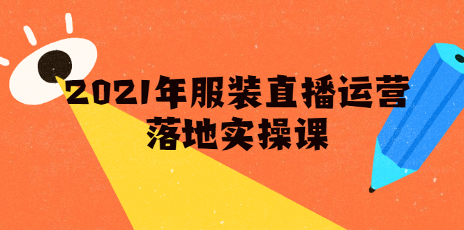 （1851期）2021年服装直播运营落地实操课，新号0粉如何快速带货日销10W+-副业心选