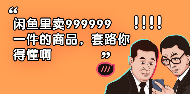 （1877期）闲鱼里卖999999一件的商品，套路你得懂啊（6个项目）-副业心选
