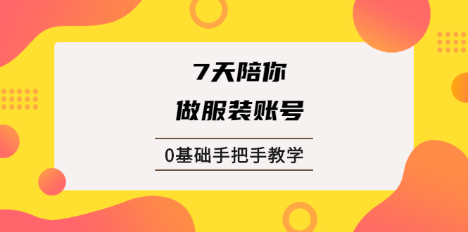 （1876期）7天陪你做服装账号，0基础手把手教学【视频课程】 - 副业心选-副业心选