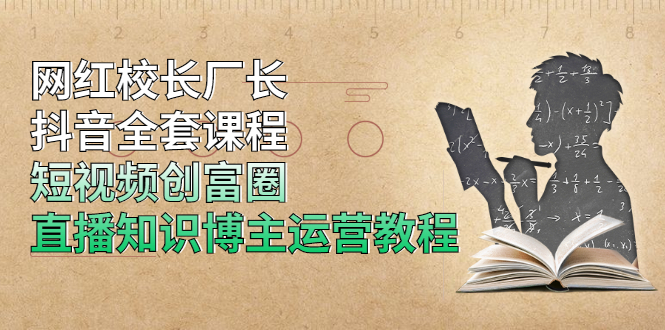 （1902期）网红校长厂长抖音全套课程，短视频创富圈直播知识博主运营教程-副业心选