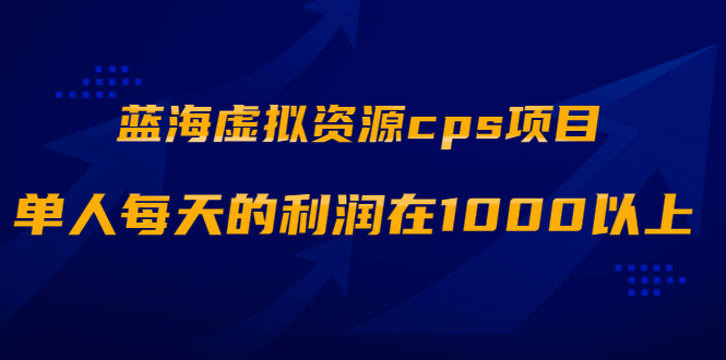 （1887期）蓝海虚拟资源cps项目，目前最高单人每天的利润在1000以上【视频课程】-副业心选