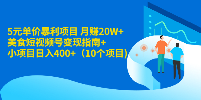 （1916期）5元单价暴利项目 月赚20W+美食短视频号变现指南+小项目日入400+（10个项目)-副业心选