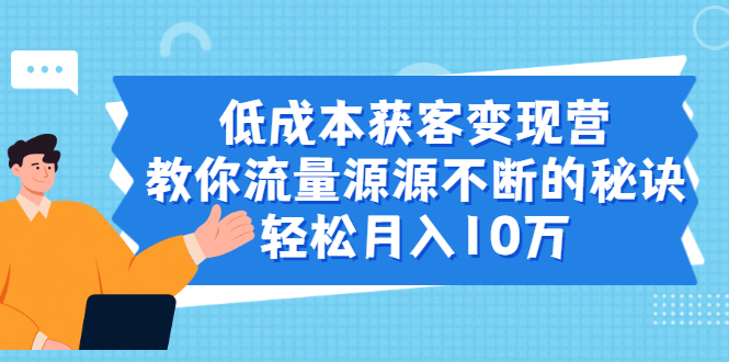 （1909期）低成本获客变现营，教你流量源源不断的秘诀，轻松月入10万-副业心选